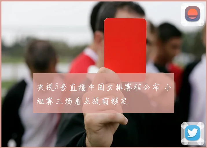 央视5套直播中国女排赛程公布 小组赛三场看点提前锁定