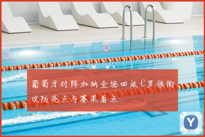 葡萄牙对阵加纳全场回放 C罗领衔攻防亮点与赛果看点