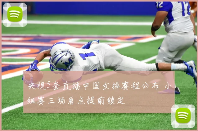 央视5套直播中国女排赛程公布 小组赛三场看点提前锁定