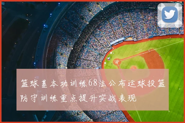 篮球基本功训练68法公布运球投篮防守训练重点提升实战表现