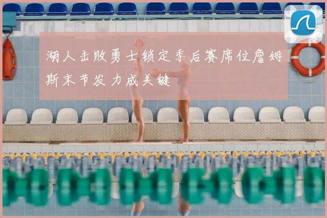 湖人击败勇士锁定季后赛席位詹姆斯末节发力成关键