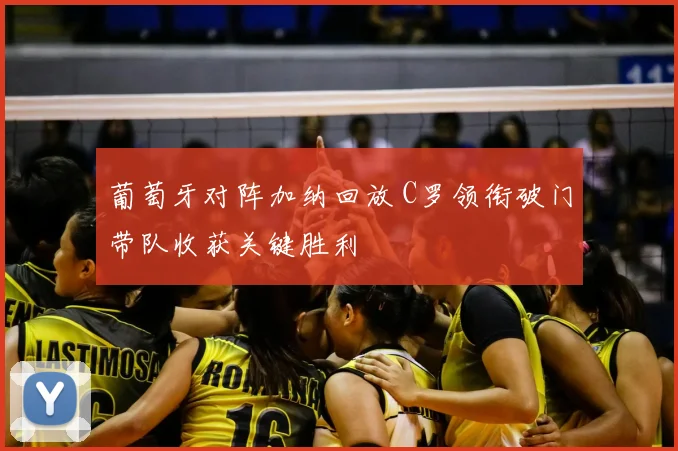 葡萄牙对阵加纳回放 C罗领衔破门带队收获关键胜利