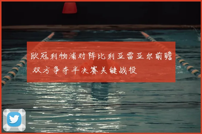 欧冠利物浦对阵比利亚雷亚尔前瞻 双方争夺半决赛关键战役