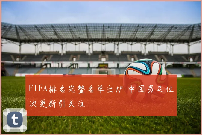 FIFA排名完整名单出炉 中国男足位次更新引关注
