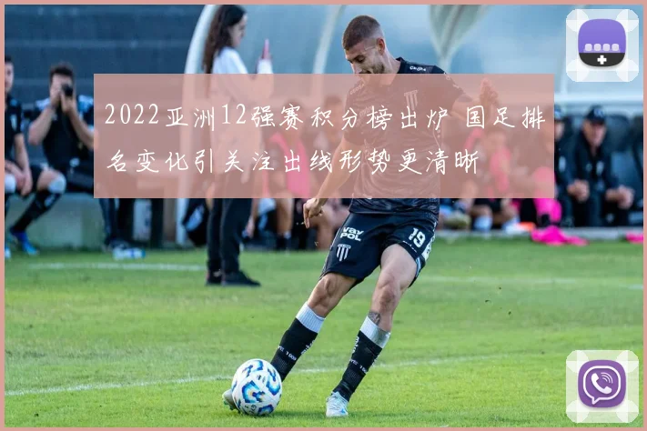 2022亚洲12强赛积分榜出炉 国足排名变化引关注出线形势更清晰