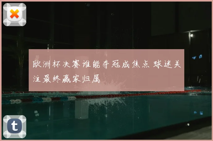 欧洲杯决赛谁能夺冠成焦点 球迷关注最终赢家归属