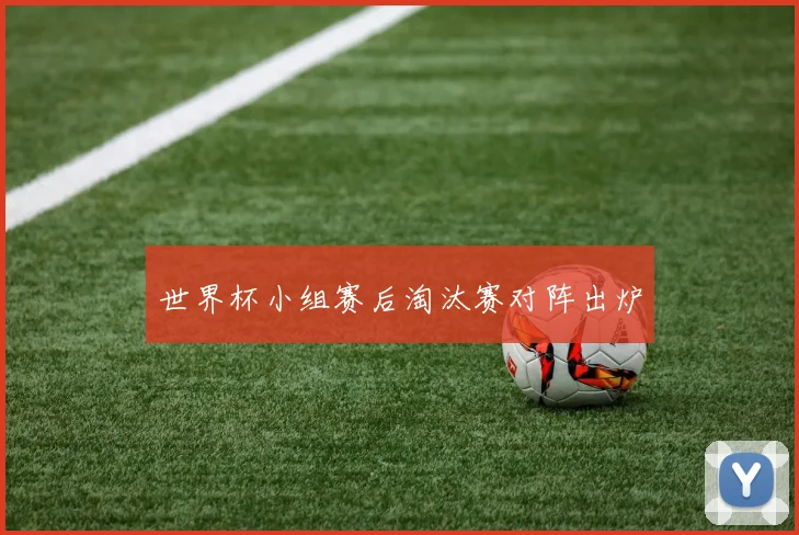世界杯小组赛后淘汰赛对阵出炉