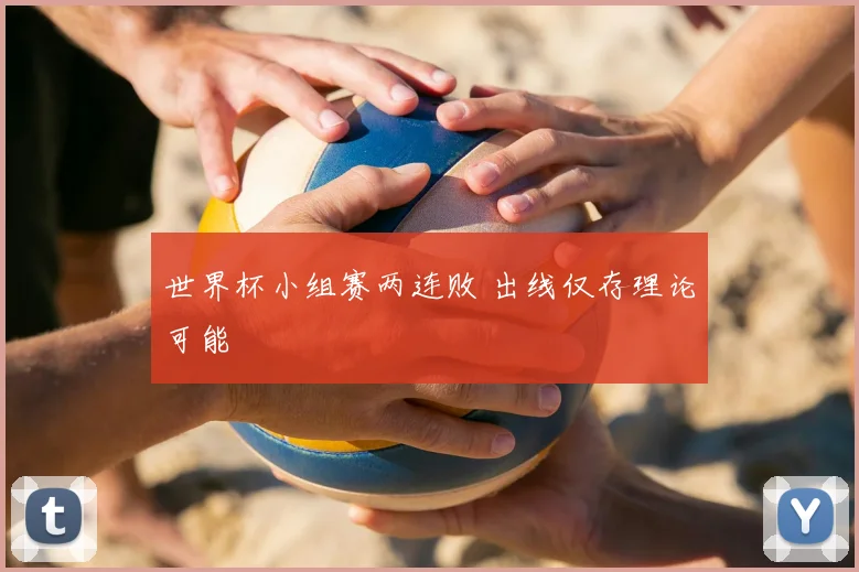 世界杯小组赛两连败 出线仅存理论可能