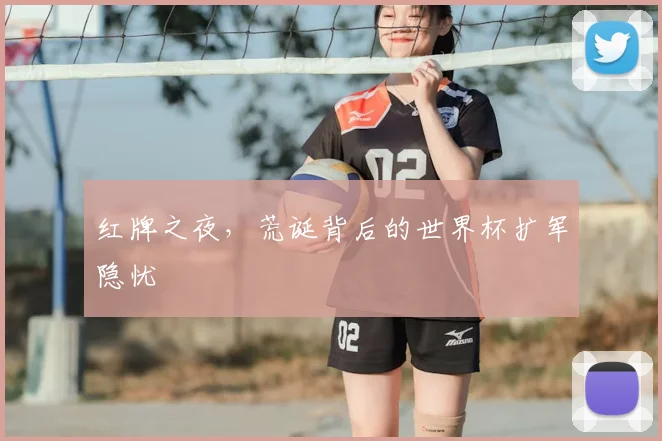 红牌之夜，荒诞背后的世界杯扩军隐忧