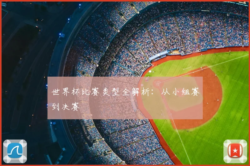 世界杯比赛类型全解析:从小组赛到决赛