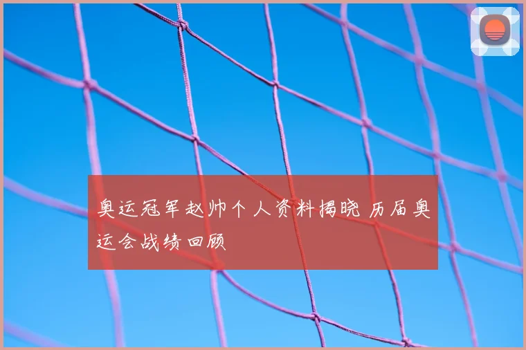 奥运冠军赵帅个人资料揭晓 历届奥运会战绩回顾