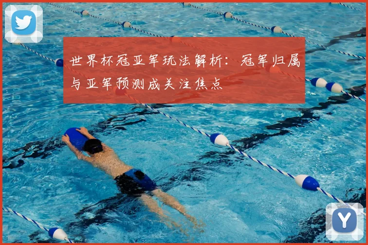 世界杯冠亚军玩法解析：冠军归属与亚军预测成关注焦点