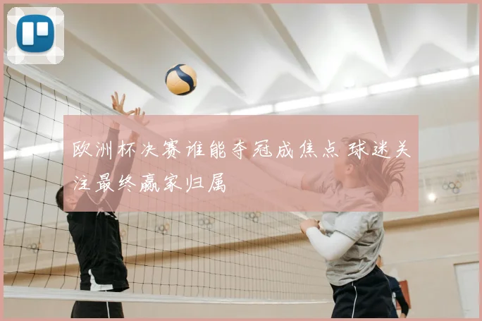 欧洲杯决赛谁能夺冠成焦点 球迷关注最终赢家归属