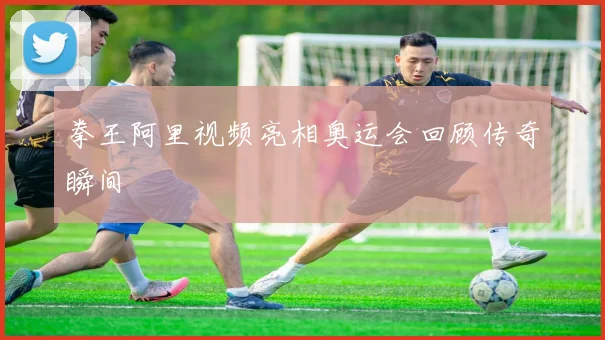 拳王阿里视频亮相奥运会回顾传奇瞬间