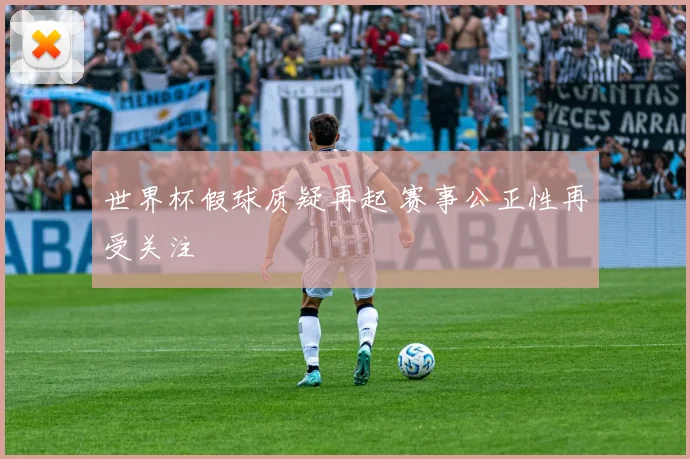 世界杯假球质疑再起 赛事公正性再受关注